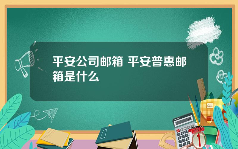 平安公司邮箱 平安普惠邮箱是什么